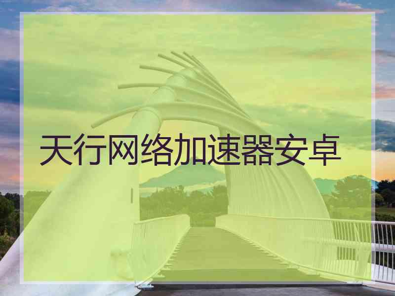天行网络加速器安卓