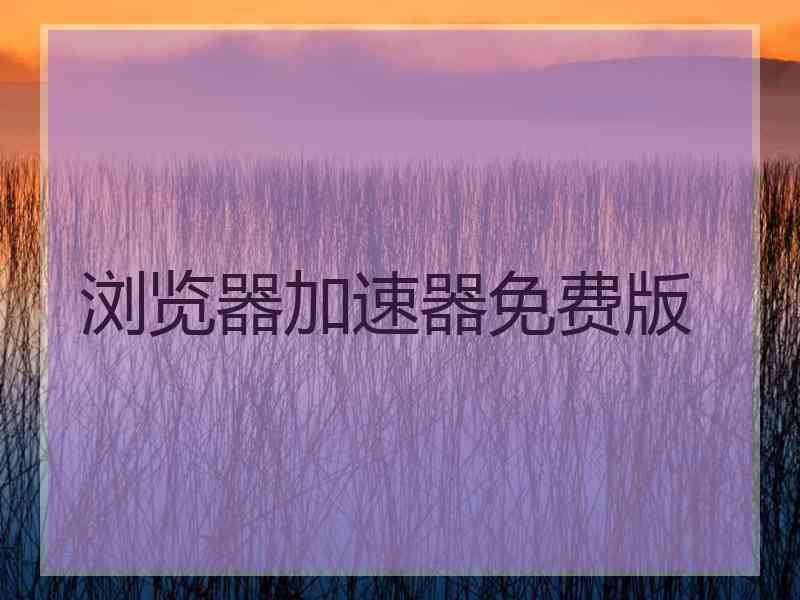 浏览器加速器免费版