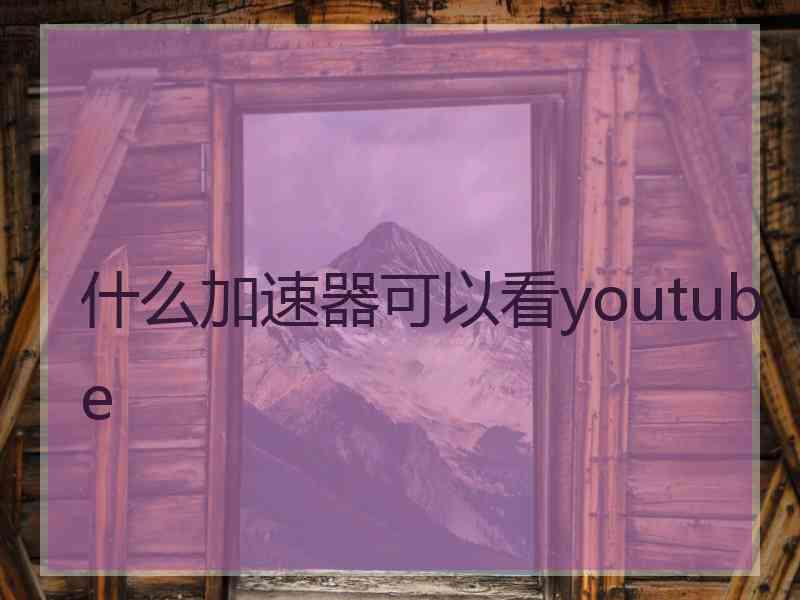 什么加速器可以看youtube