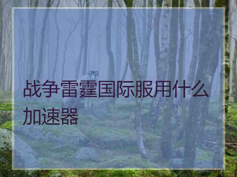 战争雷霆国际服用什么加速器