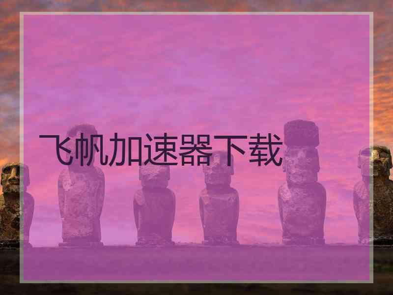 飞帆加速器下载