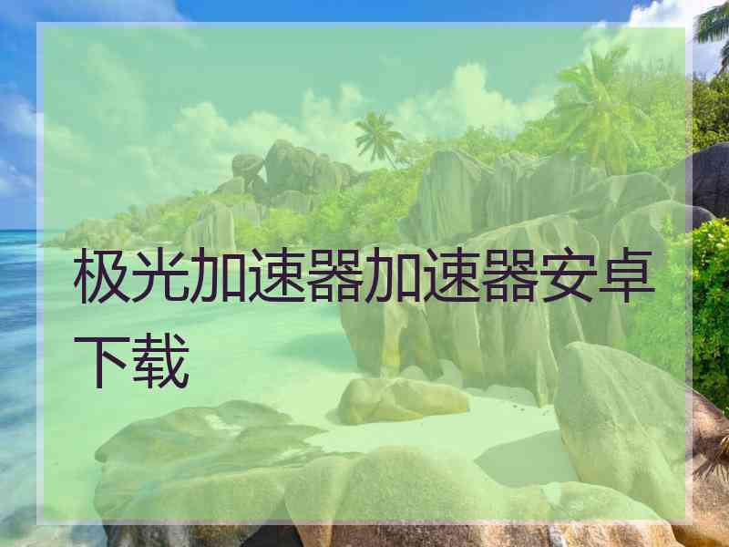 极光加速器加速器安卓下载