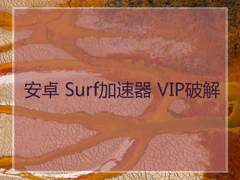 安卓 Surf加速器 VIP破解