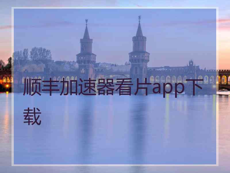 顺丰加速器看片app下载