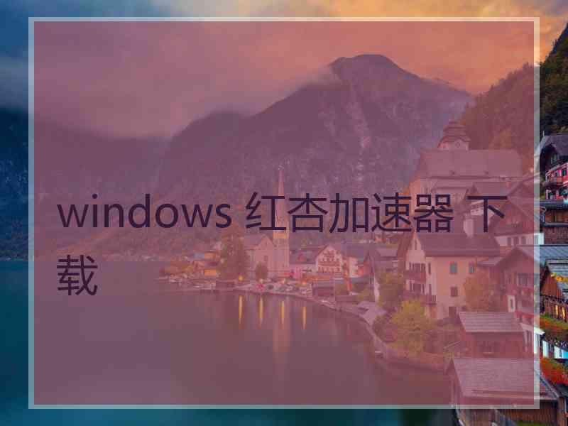 windows 红杏加速器 下载