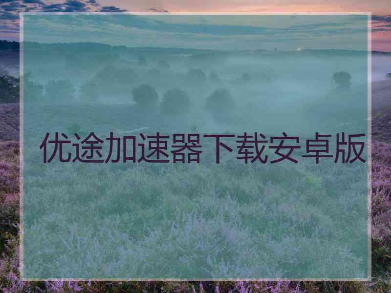优途加速器下载安卓版