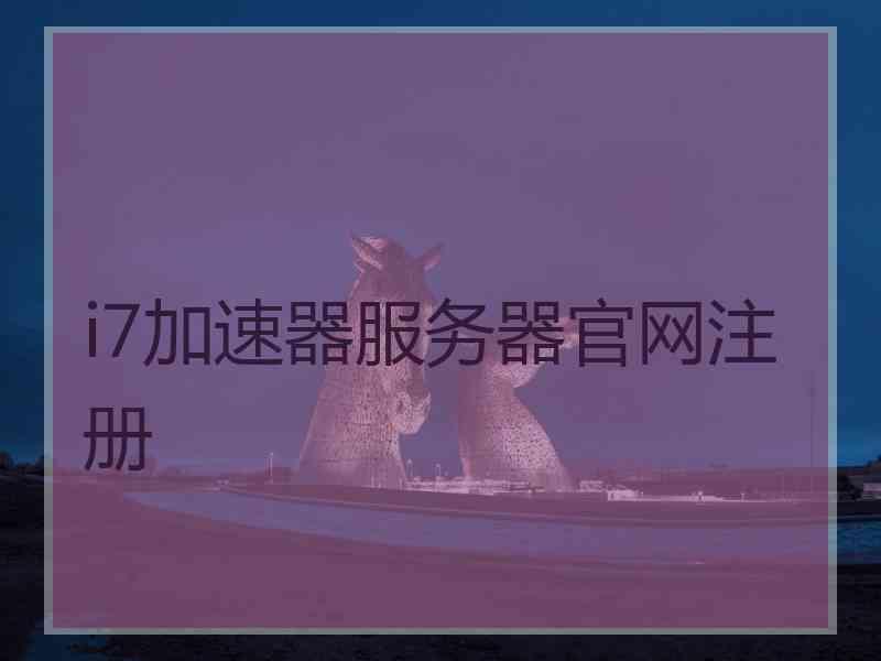 i7加速器服务器官网注册
