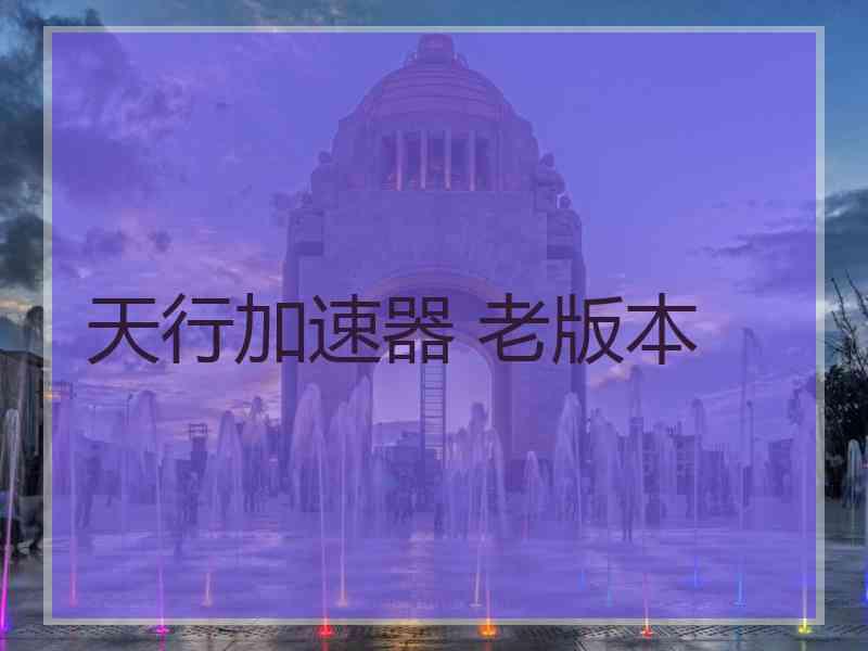 天行加速器 老版本