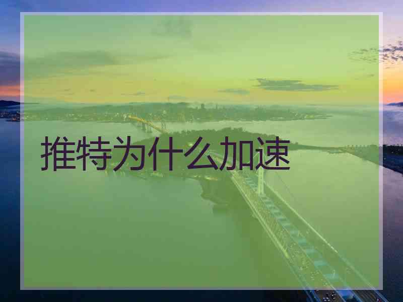 推特为什么加速