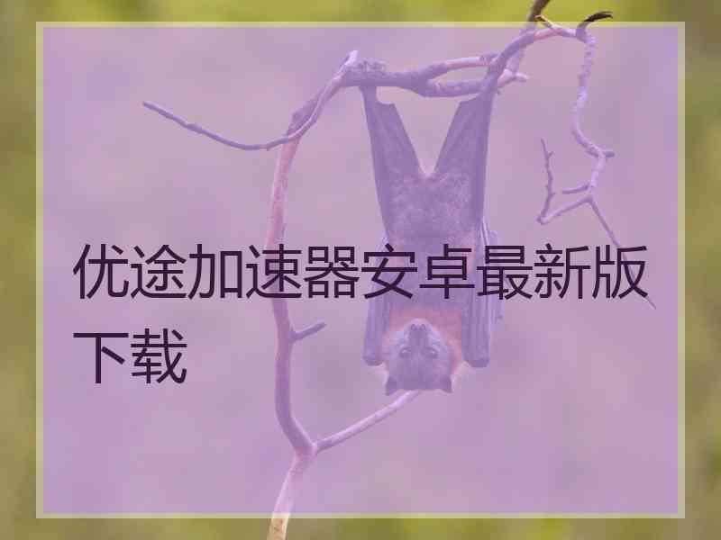 优途加速器安卓最新版下载