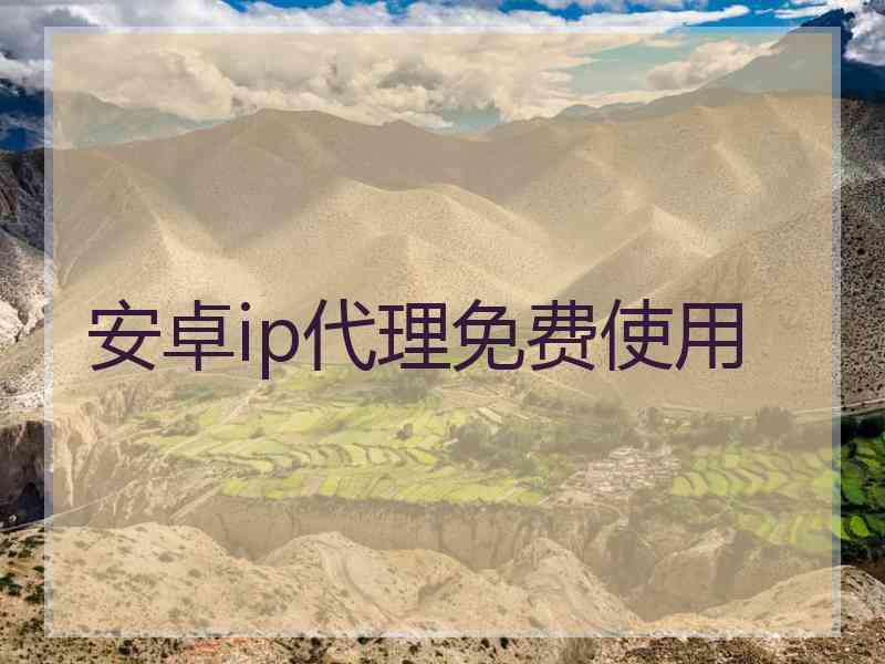 安卓ip代理免费使用