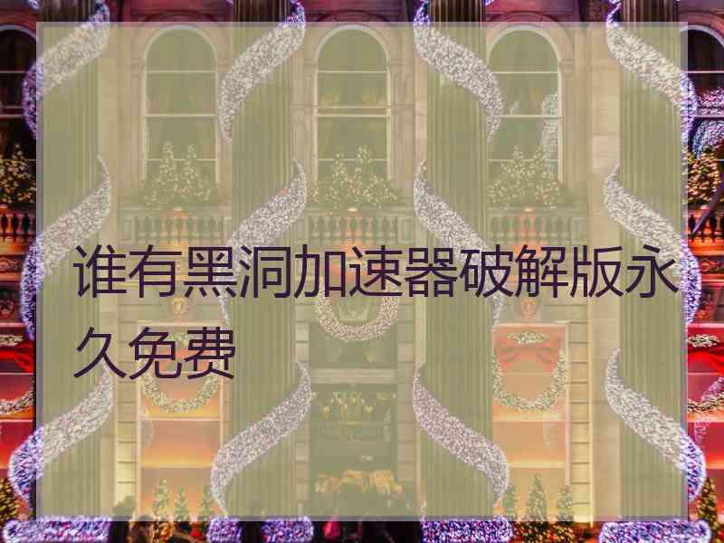 谁有黑洞加速器破解版永久免费