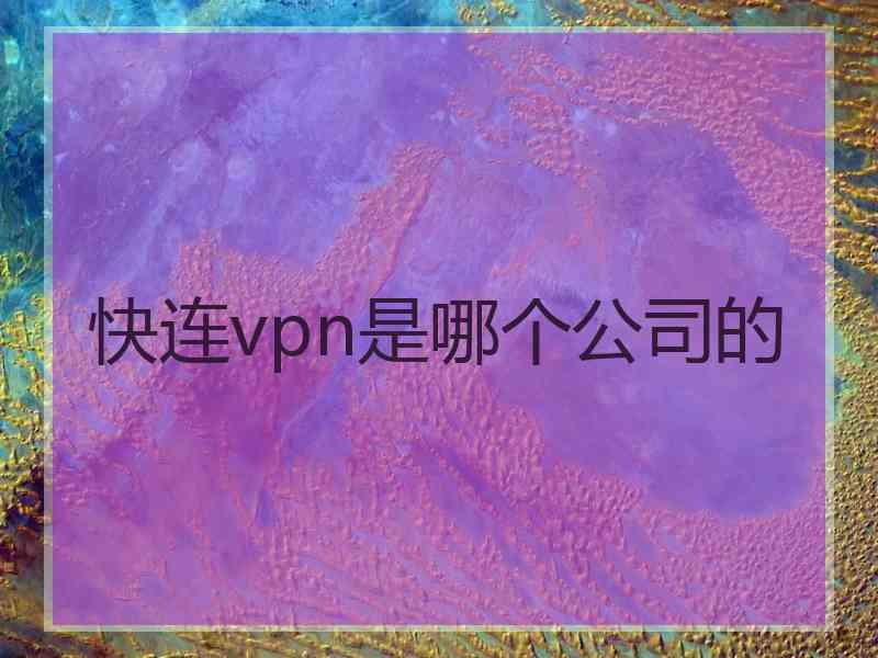 快连vpn是哪个公司的