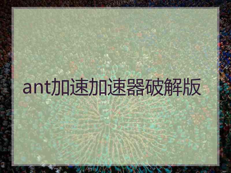 ant加速加速器破解版