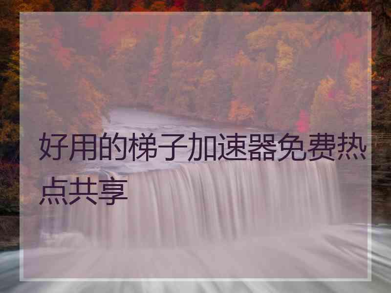 好用的梯子加速器免费热点共享