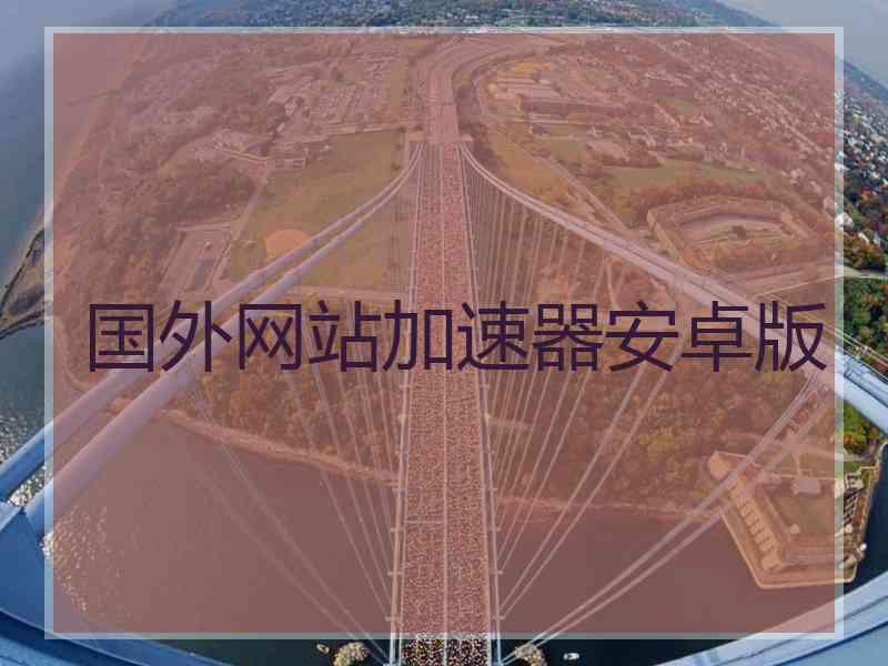 国外网站加速器安卓版