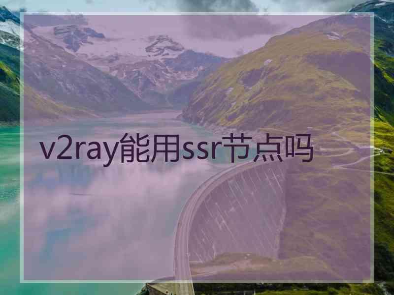 v2ray能用ssr节点吗