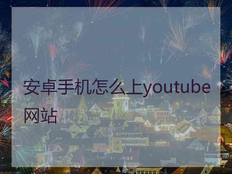 安卓手机怎么上youtube网站