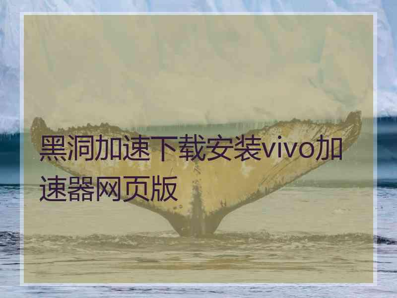 黑洞加速下载安装vivo加速器网页版