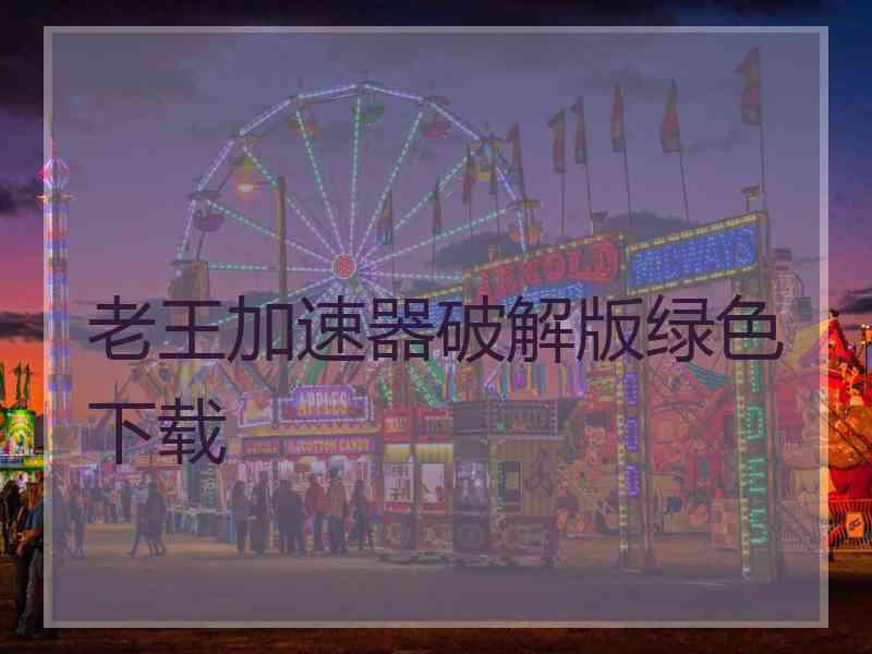 老王加速器破解版绿色下载