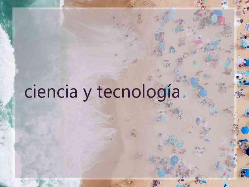 ciencia y tecnología