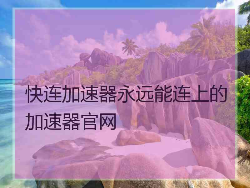 快连加速器永远能连上的加速器官网