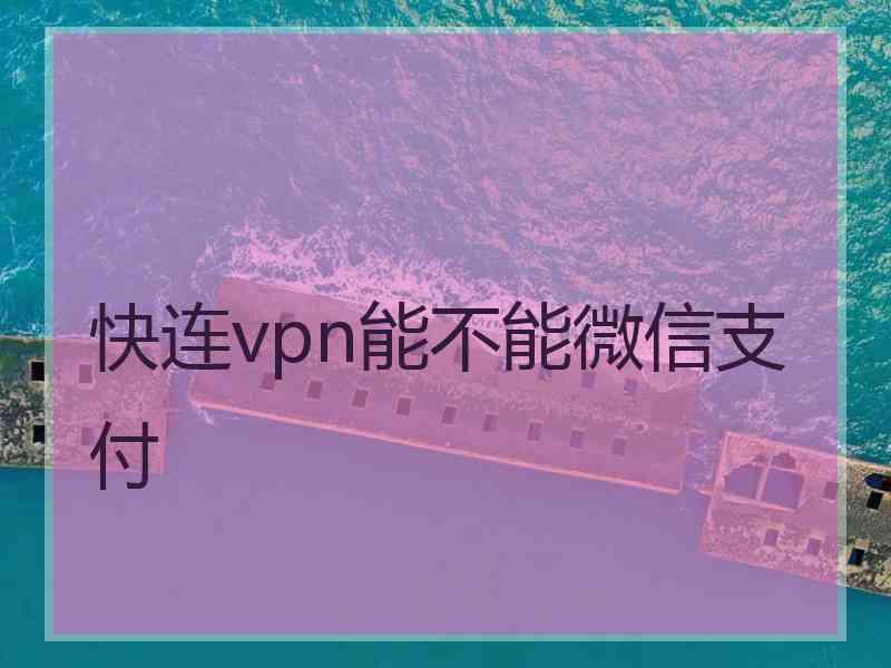 快连vpn能不能微信支付