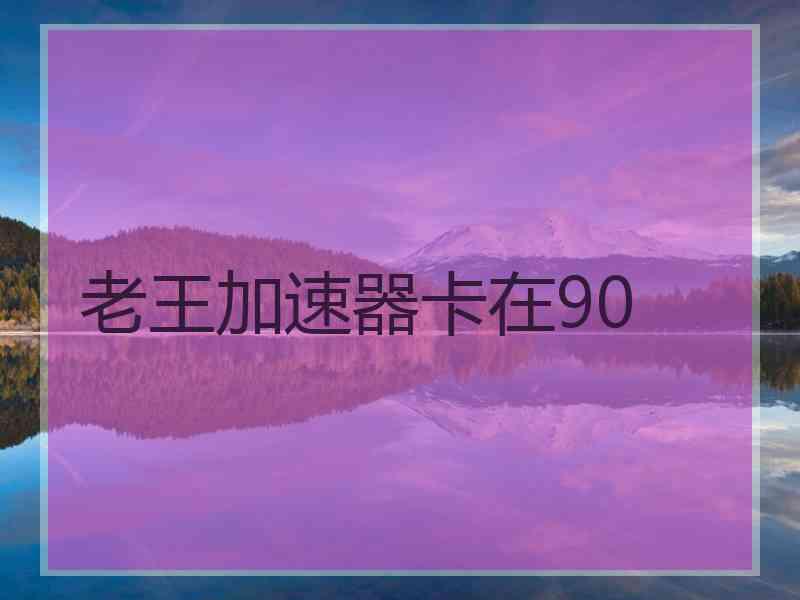 老王加速器卡在90