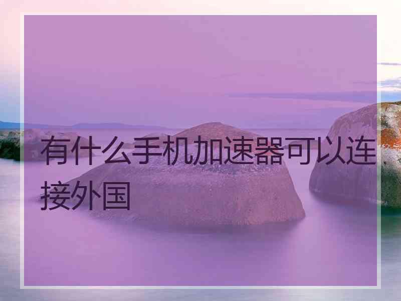有什么手机加速器可以连接外国