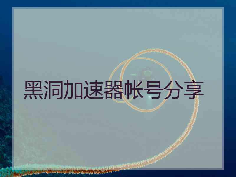 黑洞加速器帐号分享