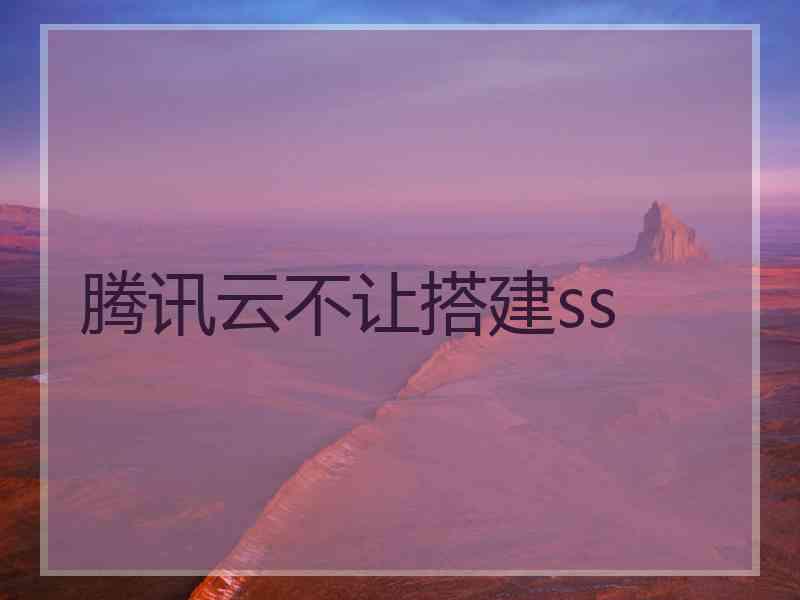 腾讯云不让搭建ss