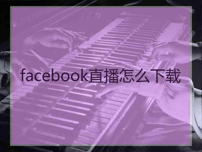facebook直播怎么下载