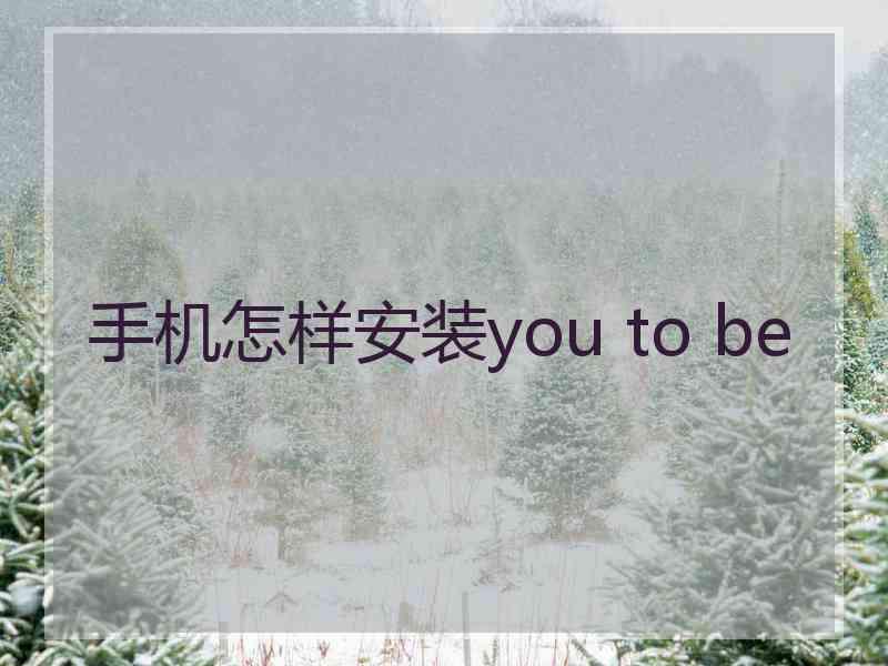 手机怎样安装you to be