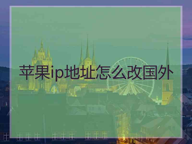 苹果ip地址怎么改国外