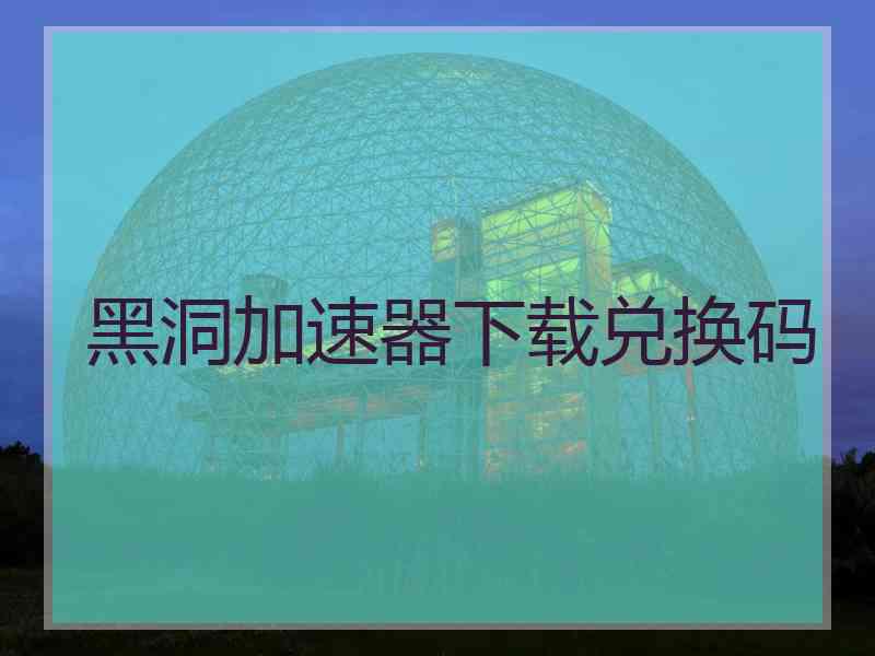 黑洞加速器下载兑换码