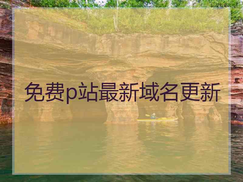 免费p站最新域名更新