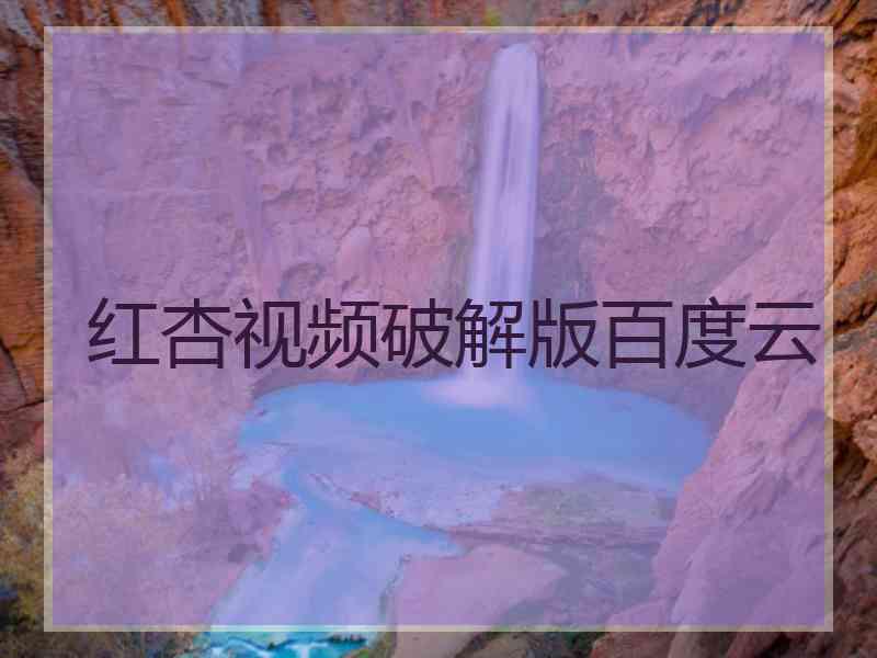 红杏视频破解版百度云