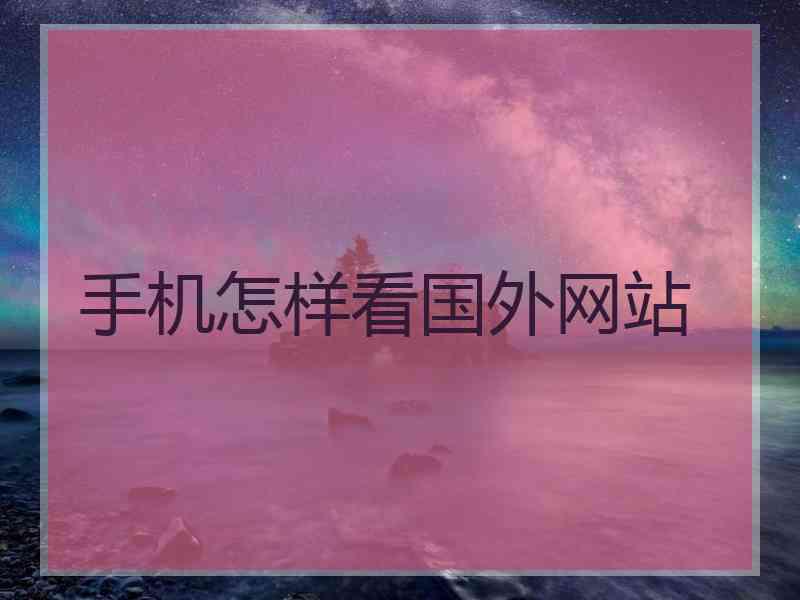 手机怎样看国外网站