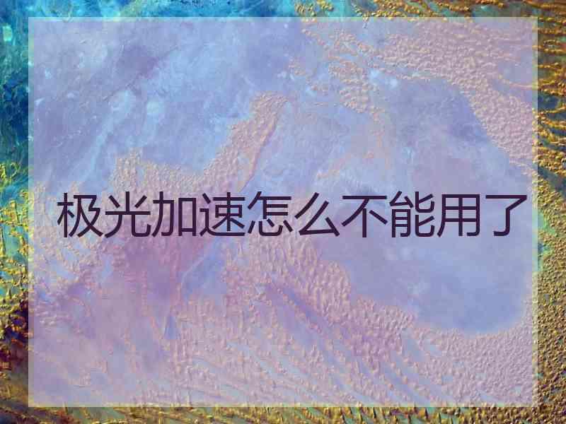 极光加速怎么不能用了