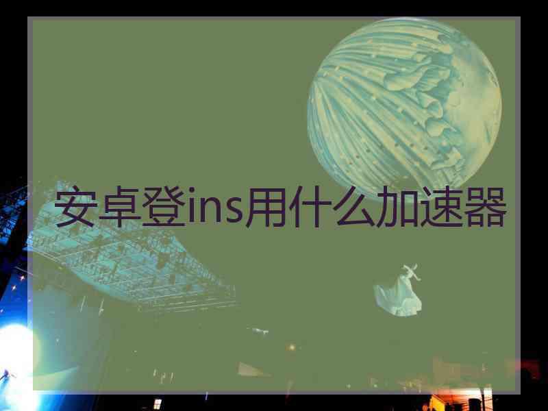 安卓登ins用什么加速器