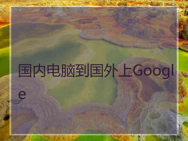国内电脑到国外上Google
