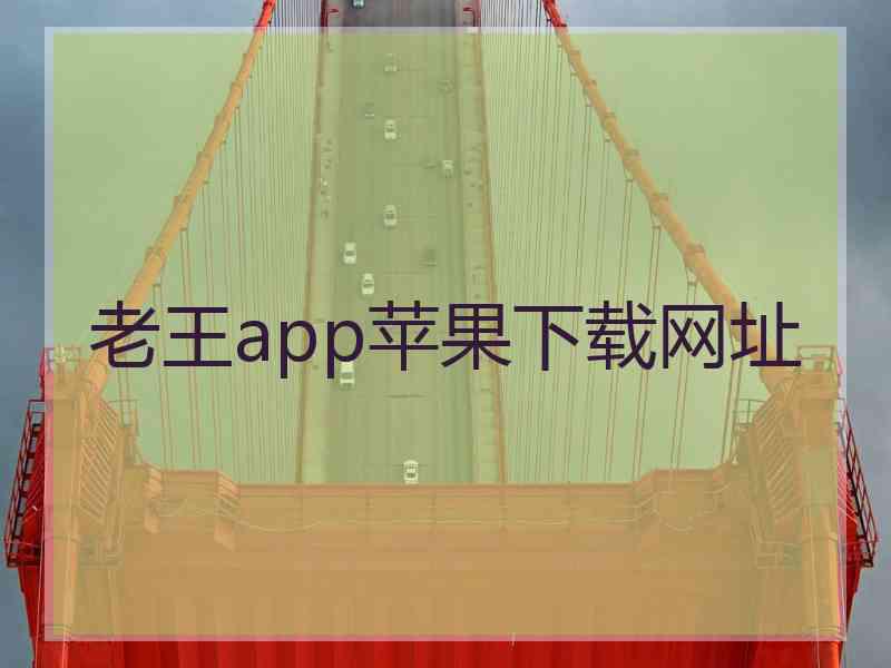 老王app苹果下载网址