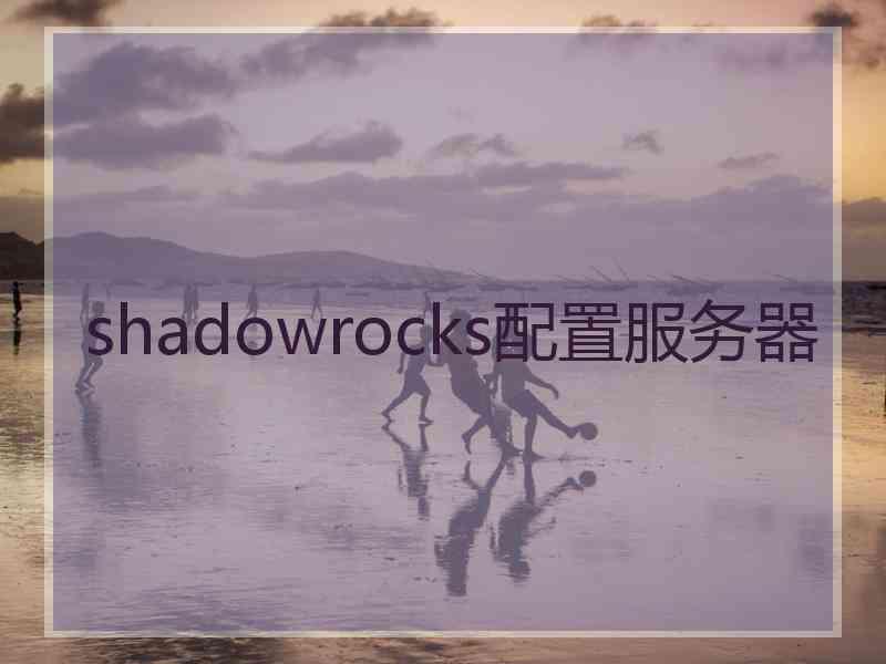shadowrocks配置服务器