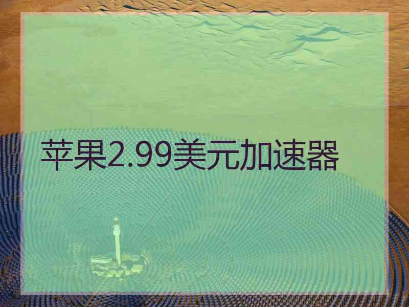 苹果2.99美元加速器