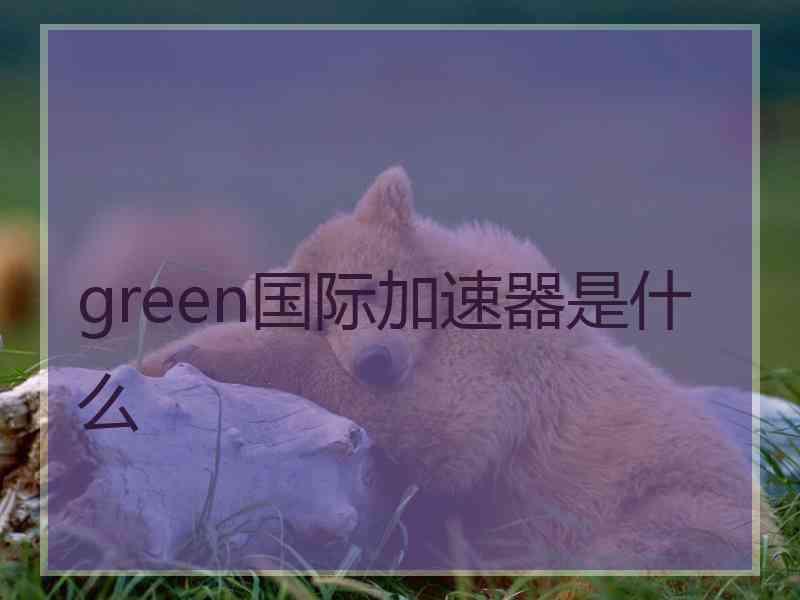 green国际加速器是什么