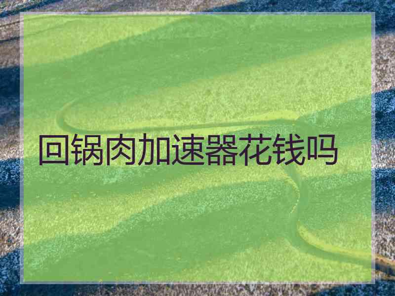 回锅肉加速器花钱吗