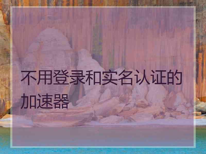 不用登录和实名认证的加速器