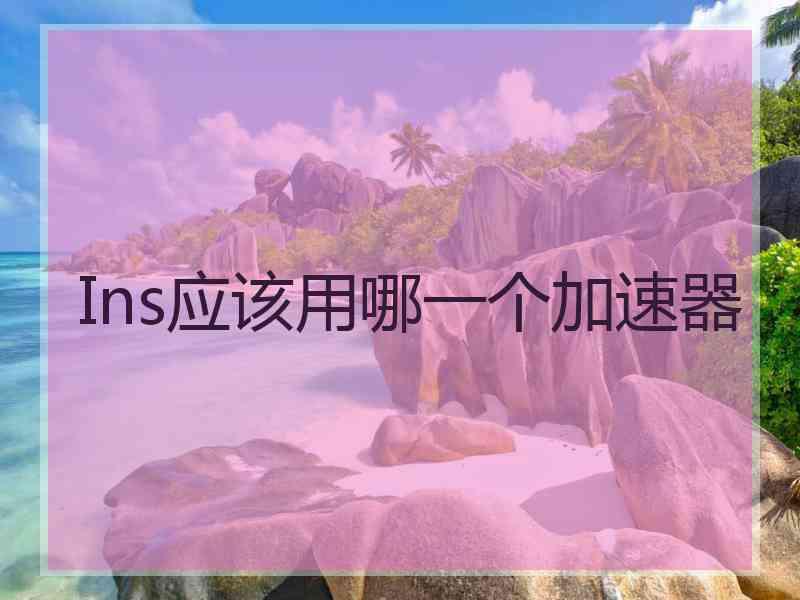 Ins应该用哪一个加速器