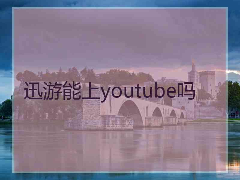 迅游能上youtube吗