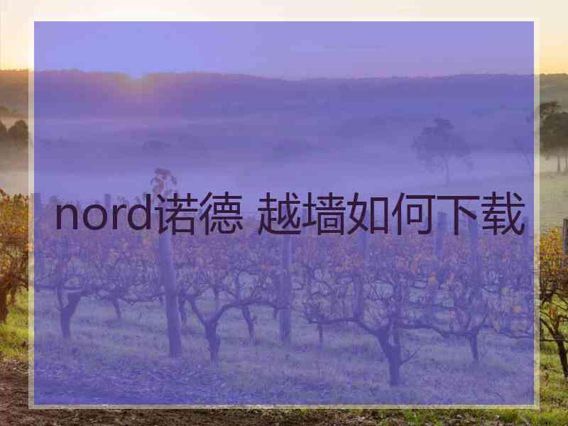 nord诺德 越墙如何下载